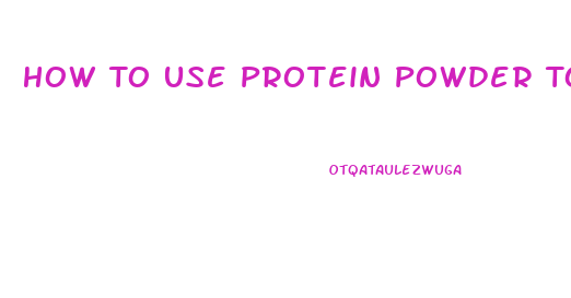 How To Use Protein Powder To Lose Weight