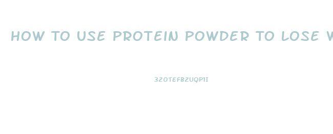 How To Use Protein Powder To Lose Weight
