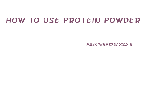 How To Use Protein Powder To Lose Weight