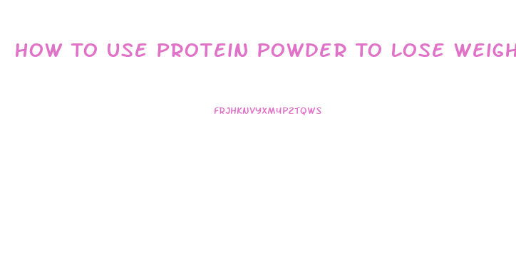 How To Use Protein Powder To Lose Weight