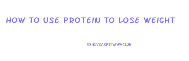 How To Use Protein To Lose Weight