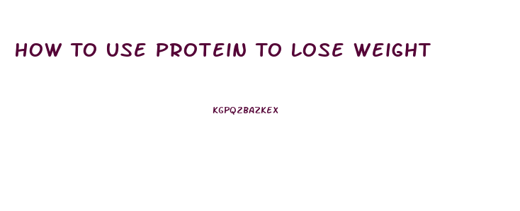 How To Use Protein To Lose Weight