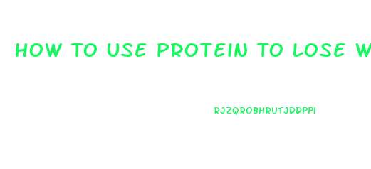 How To Use Protein To Lose Weight