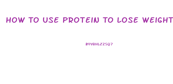 How To Use Protein To Lose Weight