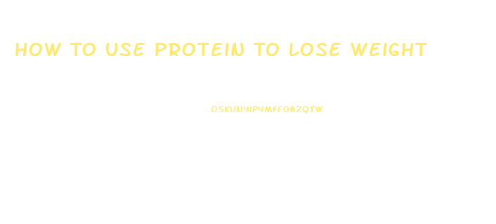 How To Use Protein To Lose Weight