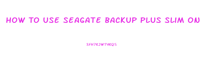 How To Use Seagate Backup Plus Slim On Mac And Pc