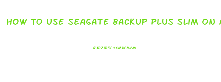 How To Use Seagate Backup Plus Slim On Mac