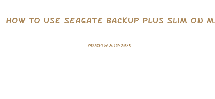 How To Use Seagate Backup Plus Slim On Mac