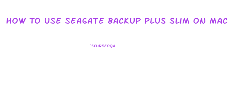 How To Use Seagate Backup Plus Slim On Mac