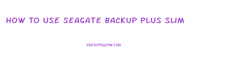 How To Use Seagate Backup Plus Slim