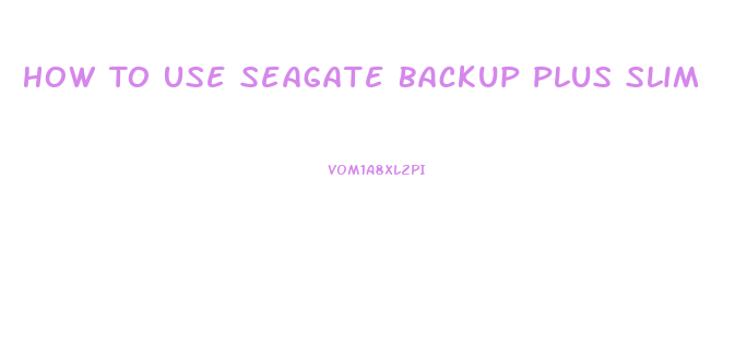 How To Use Seagate Backup Plus Slim