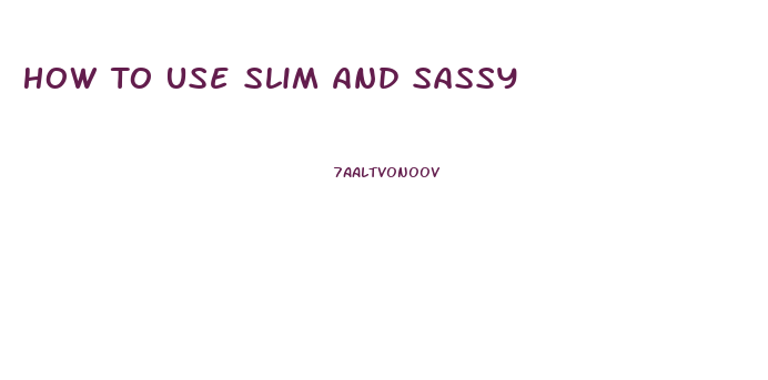 How To Use Slim And Sassy