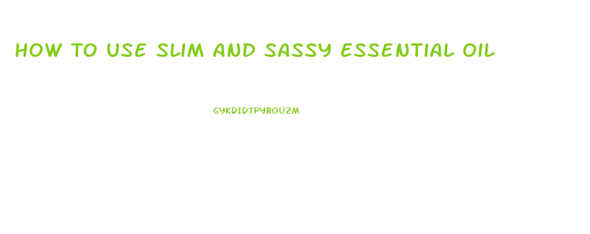 How To Use Slim And Sassy Essential Oil