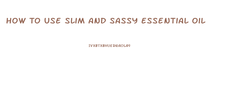 How To Use Slim And Sassy Essential Oil