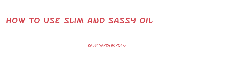 How To Use Slim And Sassy Oil