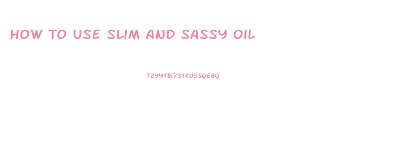 How To Use Slim And Sassy Oil