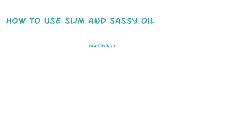 How To Use Slim And Sassy Oil