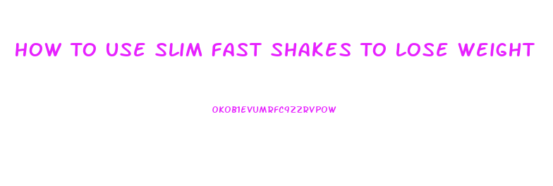 How To Use Slim Fast Shakes To Lose Weight