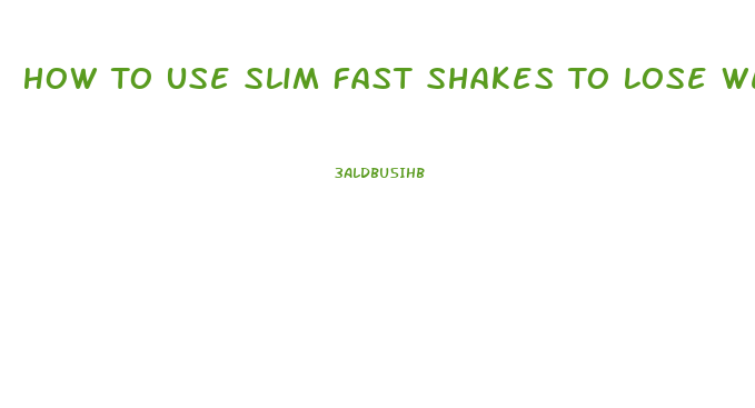 How To Use Slim Fast Shakes To Lose Weight