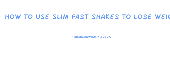 How To Use Slim Fast Shakes To Lose Weight