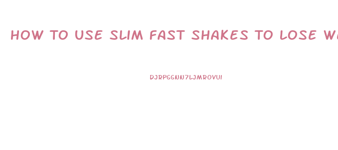 How To Use Slim Fast Shakes To Lose Weight