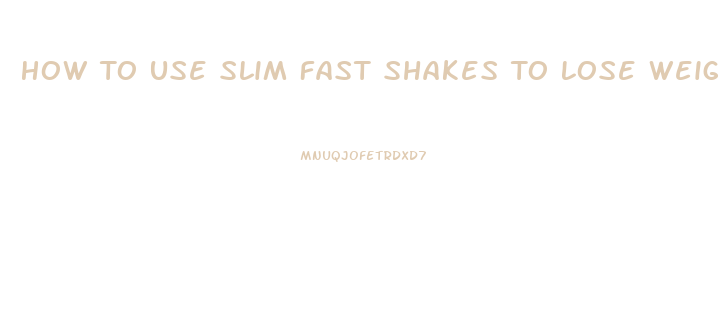 How To Use Slim Fast Shakes To Lose Weight