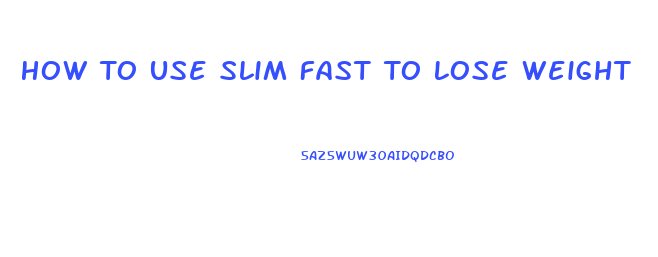 How To Use Slim Fast To Lose Weight