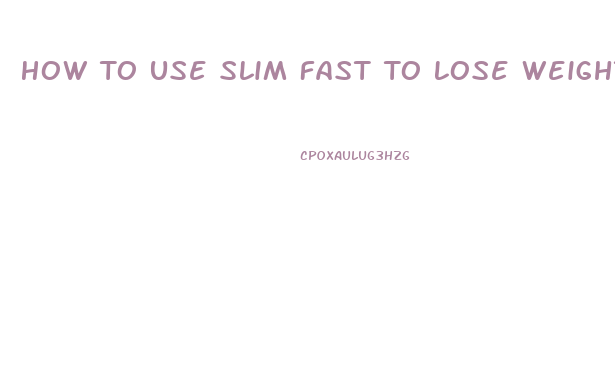 How To Use Slim Fast To Lose Weight