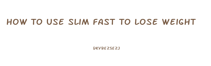 How To Use Slim Fast To Lose Weight