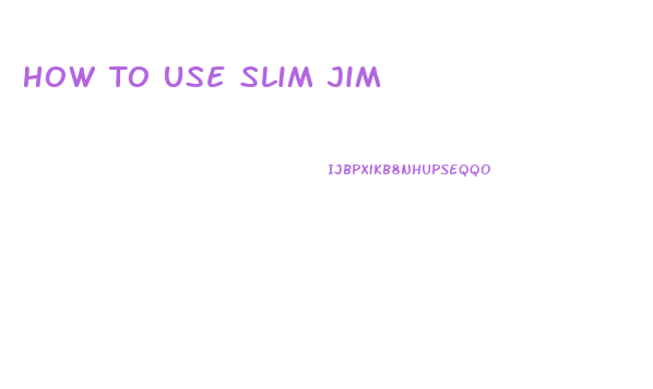 How To Use Slim Jim