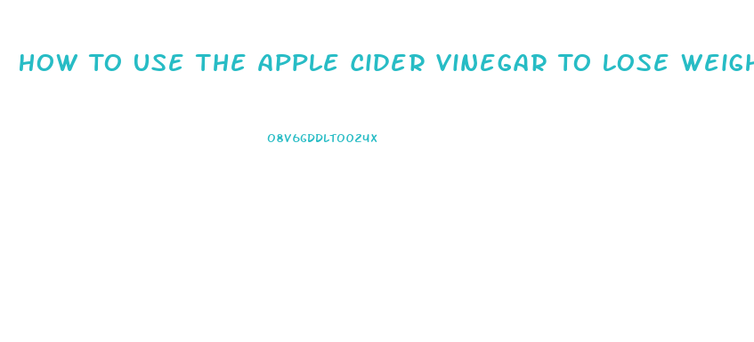 How To Use The Apple Cider Vinegar To Lose Weight
