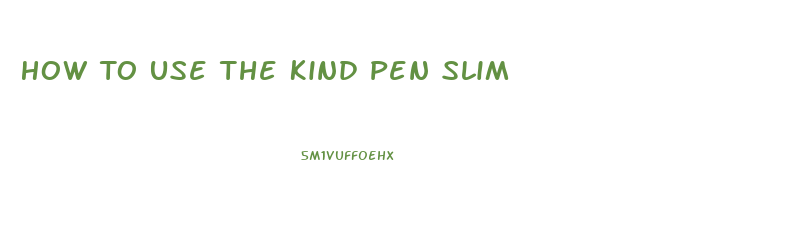 How To Use The Kind Pen Slim