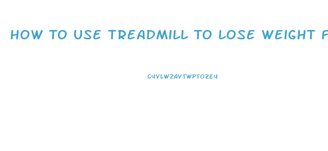 How To Use Treadmill To Lose Weight Fast