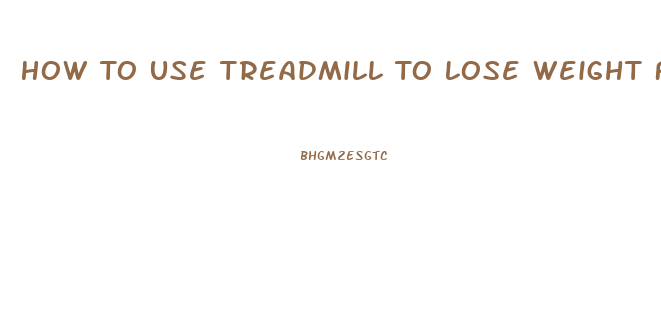 How To Use Treadmill To Lose Weight Fast