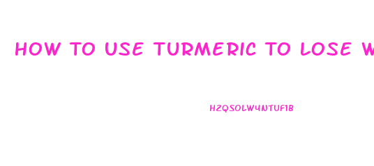 How To Use Turmeric To Lose Weight
