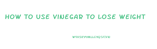 How To Use Vinegar To Lose Weight