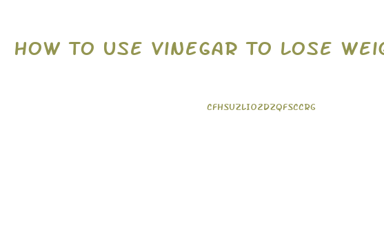 How To Use Vinegar To Lose Weight