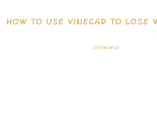 How To Use Vinegar To Lose Weight