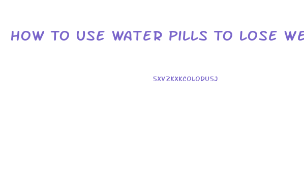 How To Use Water Pills To Lose Weight