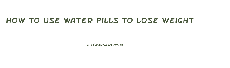 How To Use Water Pills To Lose Weight