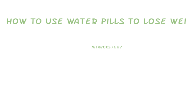 How To Use Water Pills To Lose Weight