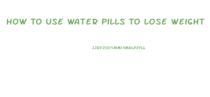 How To Use Water Pills To Lose Weight