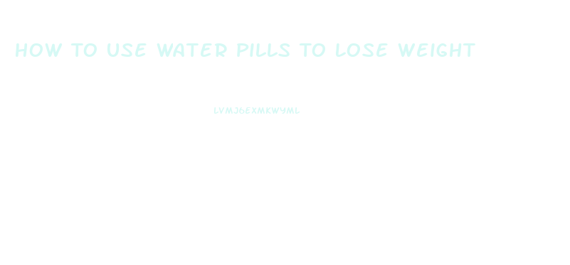 How To Use Water Pills To Lose Weight