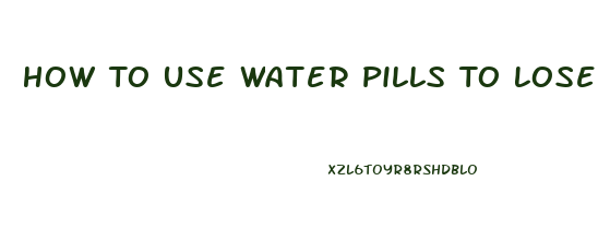 How To Use Water Pills To Lose Weight