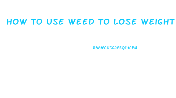 How To Use Weed To Lose Weight