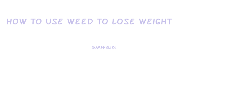 How To Use Weed To Lose Weight