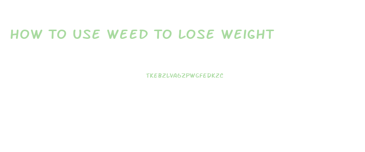 How To Use Weed To Lose Weight