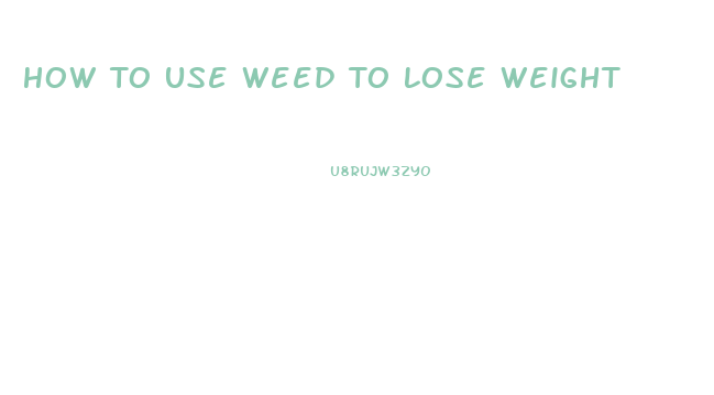 How To Use Weed To Lose Weight