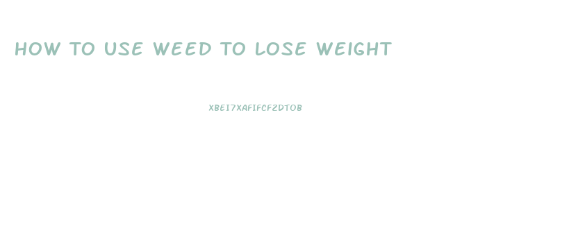 How To Use Weed To Lose Weight