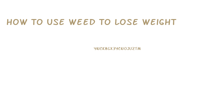 How To Use Weed To Lose Weight